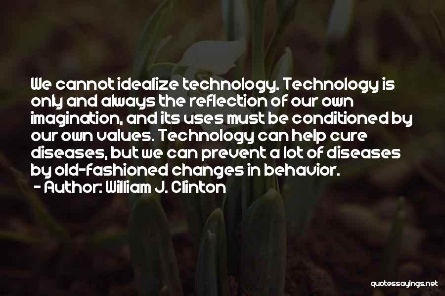 William J. Clinton Quotes: We Cannot Idealize Technology. Technology Is Only And Always The Reflection Of Our Own Imagination, And Its Uses Must Be