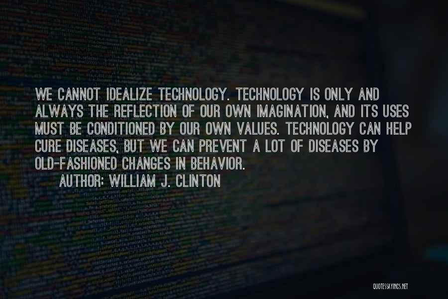 William J. Clinton Quotes: We Cannot Idealize Technology. Technology Is Only And Always The Reflection Of Our Own Imagination, And Its Uses Must Be