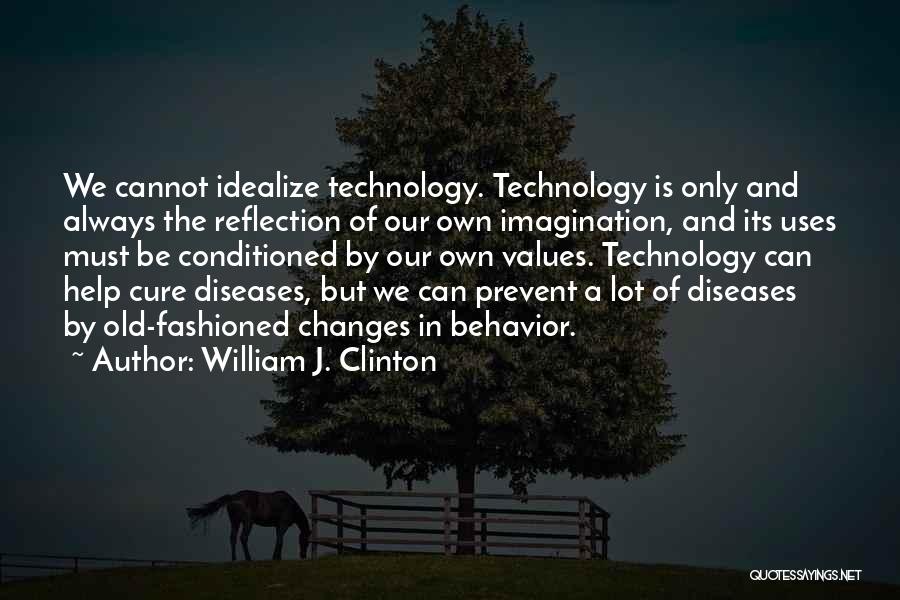 William J. Clinton Quotes: We Cannot Idealize Technology. Technology Is Only And Always The Reflection Of Our Own Imagination, And Its Uses Must Be