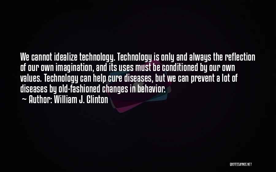 William J. Clinton Quotes: We Cannot Idealize Technology. Technology Is Only And Always The Reflection Of Our Own Imagination, And Its Uses Must Be