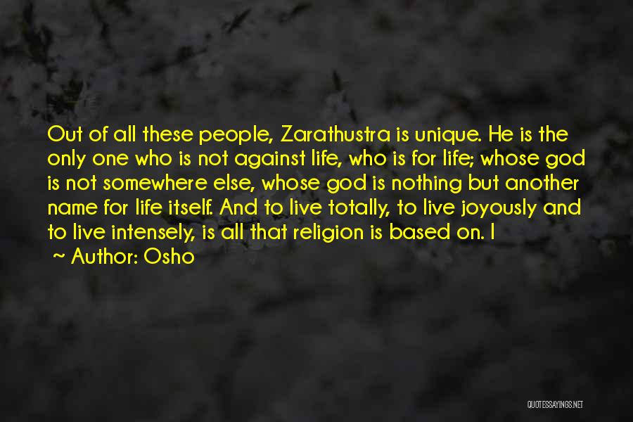 Osho Quotes: Out Of All These People, Zarathustra Is Unique. He Is The Only One Who Is Not Against Life, Who Is