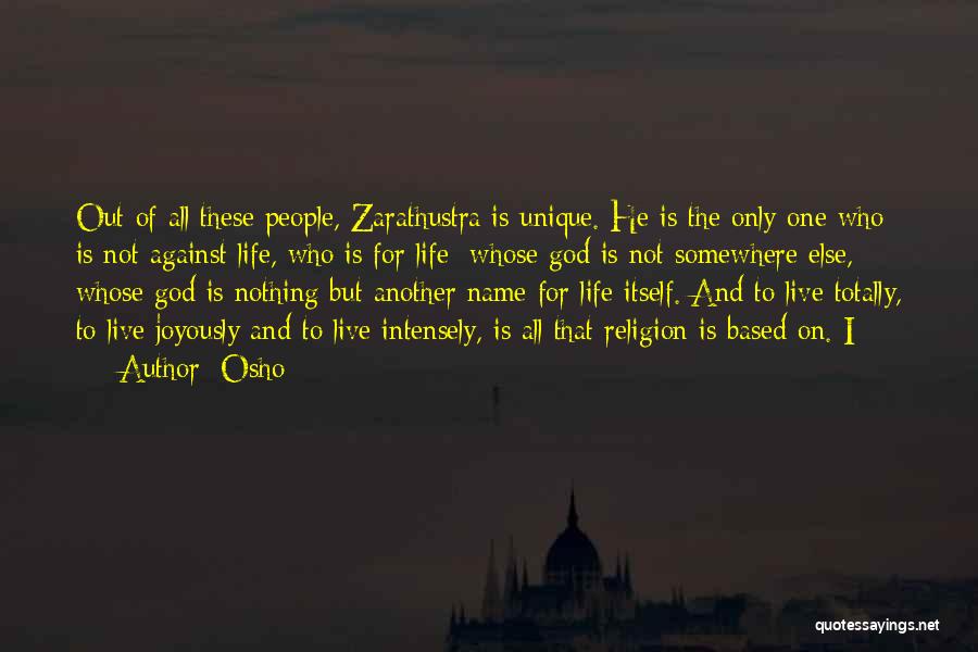 Osho Quotes: Out Of All These People, Zarathustra Is Unique. He Is The Only One Who Is Not Against Life, Who Is