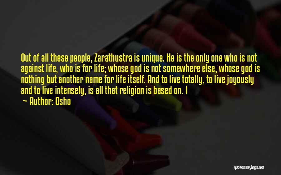 Osho Quotes: Out Of All These People, Zarathustra Is Unique. He Is The Only One Who Is Not Against Life, Who Is