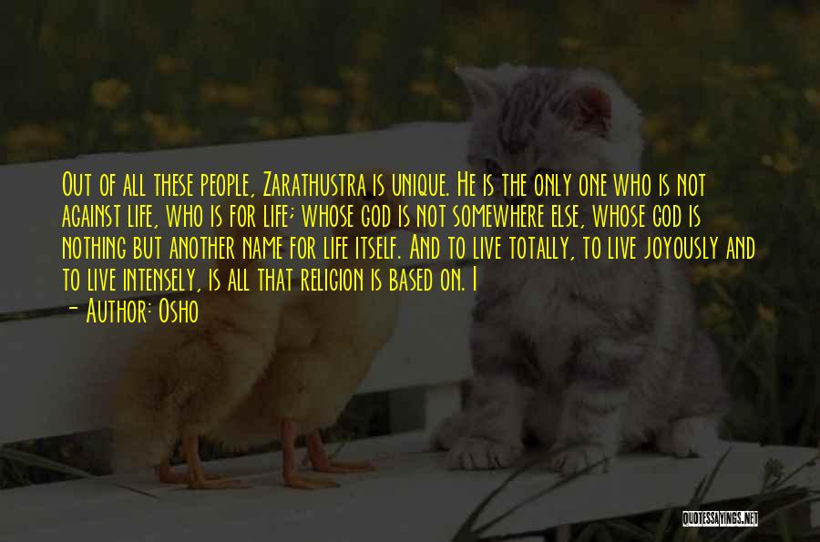 Osho Quotes: Out Of All These People, Zarathustra Is Unique. He Is The Only One Who Is Not Against Life, Who Is