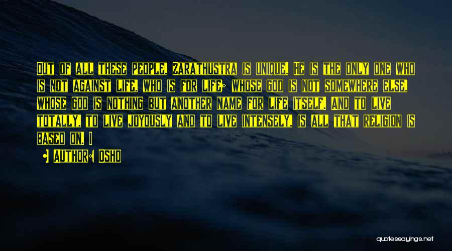 Osho Quotes: Out Of All These People, Zarathustra Is Unique. He Is The Only One Who Is Not Against Life, Who Is