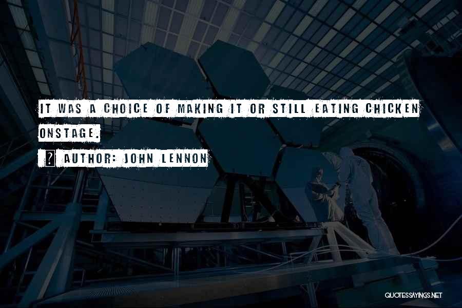 John Lennon Quotes: It Was A Choice Of Making It Or Still Eating Chicken Onstage.