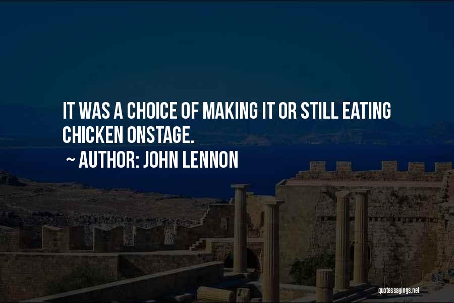 John Lennon Quotes: It Was A Choice Of Making It Or Still Eating Chicken Onstage.