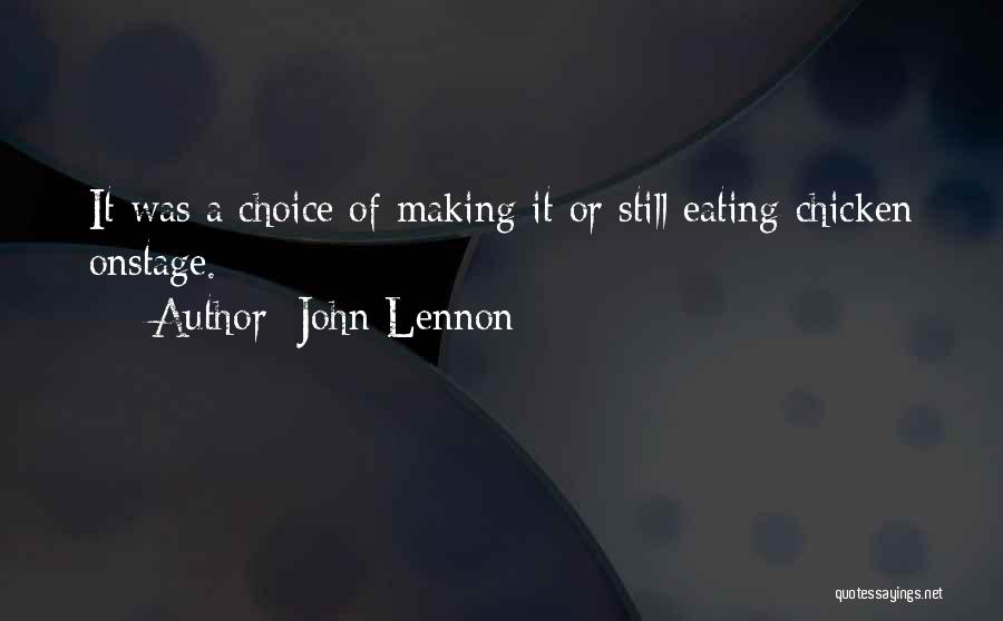 John Lennon Quotes: It Was A Choice Of Making It Or Still Eating Chicken Onstage.