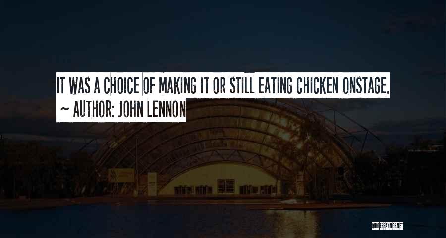 John Lennon Quotes: It Was A Choice Of Making It Or Still Eating Chicken Onstage.