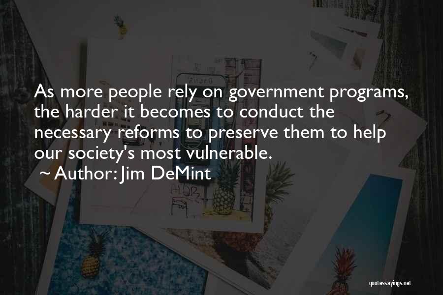 Jim DeMint Quotes: As More People Rely On Government Programs, The Harder It Becomes To Conduct The Necessary Reforms To Preserve Them To