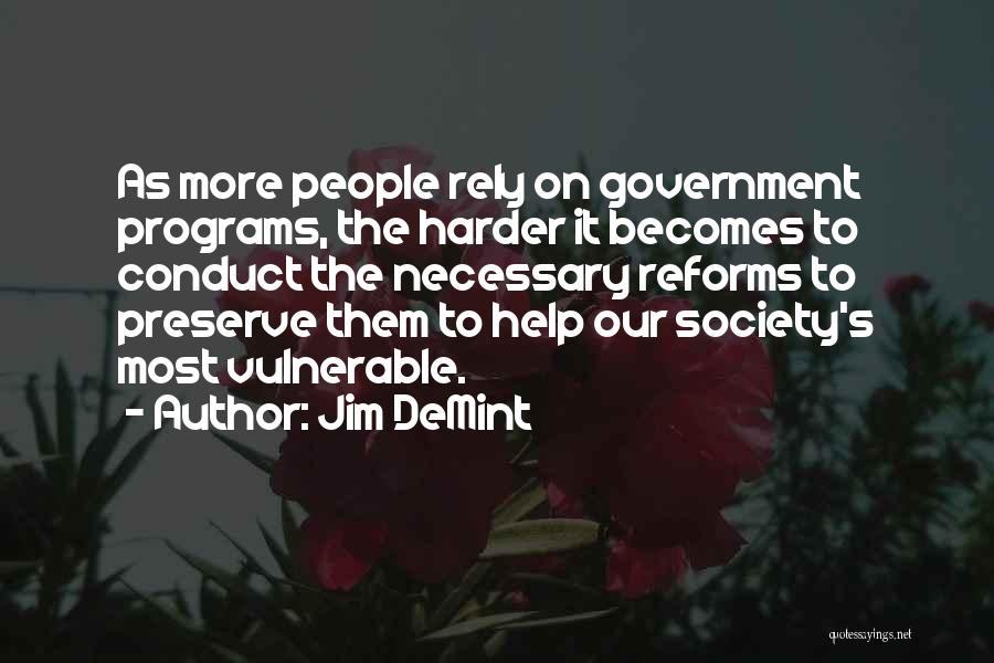 Jim DeMint Quotes: As More People Rely On Government Programs, The Harder It Becomes To Conduct The Necessary Reforms To Preserve Them To