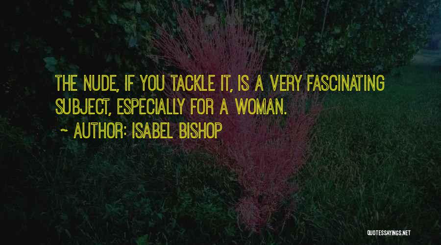 Isabel Bishop Quotes: The Nude, If You Tackle It, Is A Very Fascinating Subject, Especially For A Woman.
