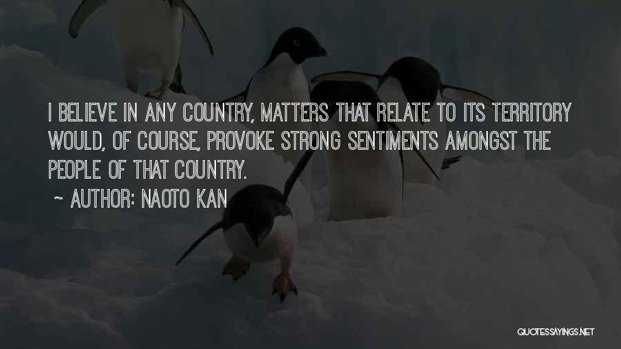 Naoto Kan Quotes: I Believe In Any Country, Matters That Relate To Its Territory Would, Of Course, Provoke Strong Sentiments Amongst The People