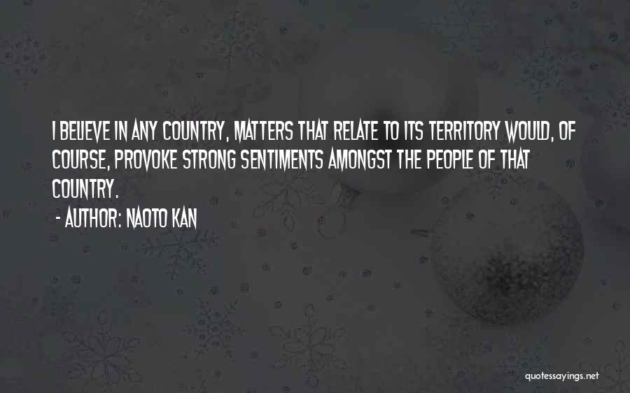 Naoto Kan Quotes: I Believe In Any Country, Matters That Relate To Its Territory Would, Of Course, Provoke Strong Sentiments Amongst The People