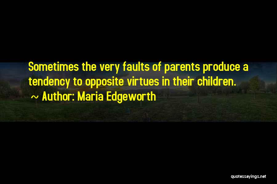 Maria Edgeworth Quotes: Sometimes The Very Faults Of Parents Produce A Tendency To Opposite Virtues In Their Children.