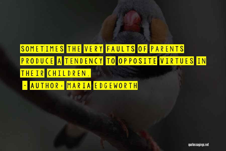 Maria Edgeworth Quotes: Sometimes The Very Faults Of Parents Produce A Tendency To Opposite Virtues In Their Children.