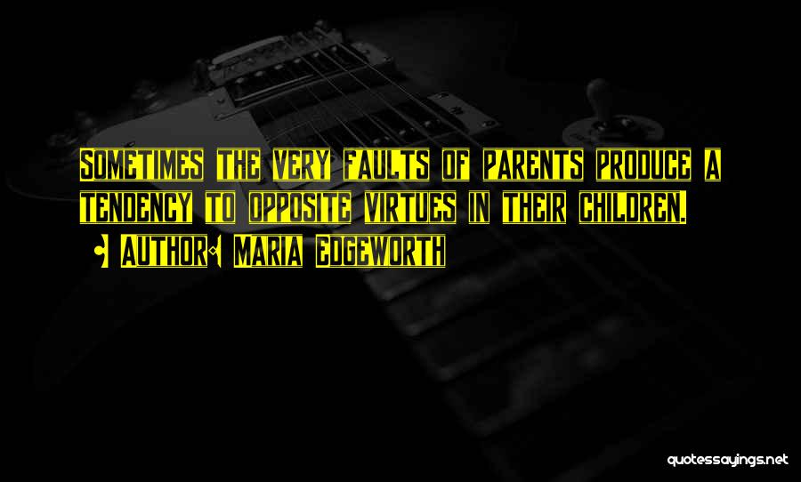 Maria Edgeworth Quotes: Sometimes The Very Faults Of Parents Produce A Tendency To Opposite Virtues In Their Children.