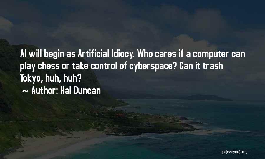 Hal Duncan Quotes: Ai Will Begin As Artificial Idiocy. Who Cares If A Computer Can Play Chess Or Take Control Of Cyberspace? Can