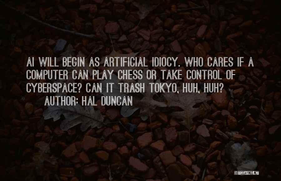 Hal Duncan Quotes: Ai Will Begin As Artificial Idiocy. Who Cares If A Computer Can Play Chess Or Take Control Of Cyberspace? Can