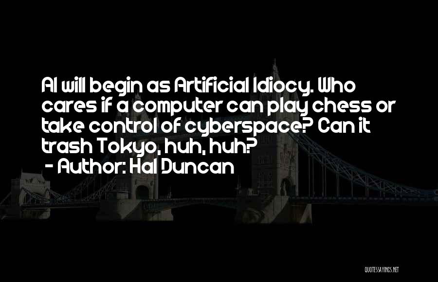 Hal Duncan Quotes: Ai Will Begin As Artificial Idiocy. Who Cares If A Computer Can Play Chess Or Take Control Of Cyberspace? Can