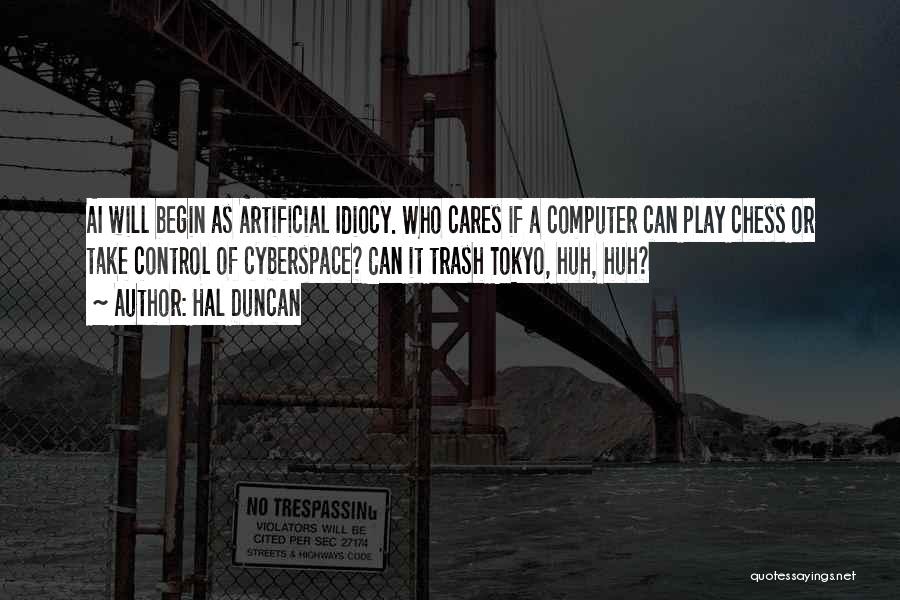 Hal Duncan Quotes: Ai Will Begin As Artificial Idiocy. Who Cares If A Computer Can Play Chess Or Take Control Of Cyberspace? Can