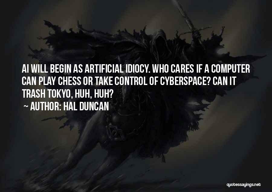 Hal Duncan Quotes: Ai Will Begin As Artificial Idiocy. Who Cares If A Computer Can Play Chess Or Take Control Of Cyberspace? Can