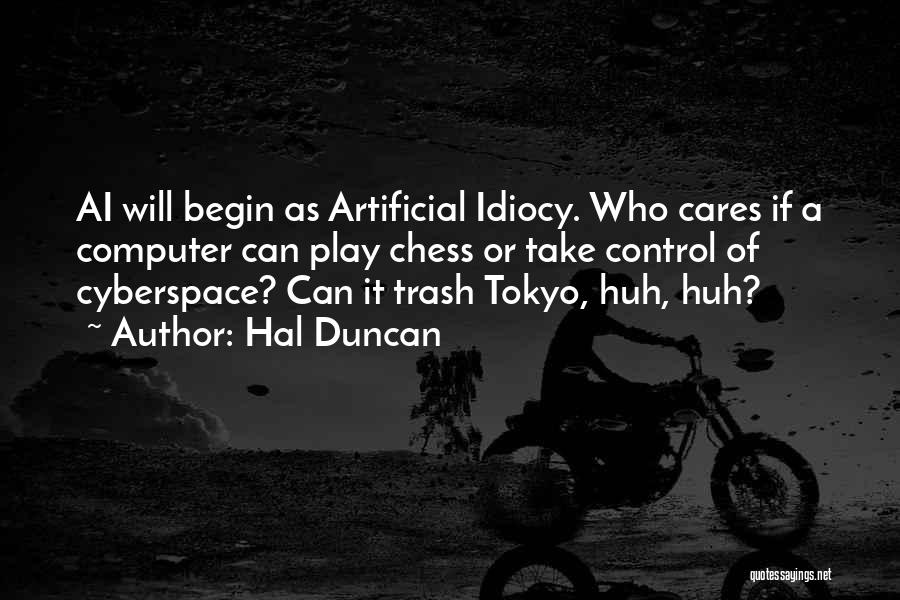 Hal Duncan Quotes: Ai Will Begin As Artificial Idiocy. Who Cares If A Computer Can Play Chess Or Take Control Of Cyberspace? Can