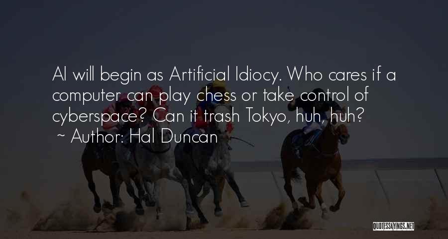 Hal Duncan Quotes: Ai Will Begin As Artificial Idiocy. Who Cares If A Computer Can Play Chess Or Take Control Of Cyberspace? Can
