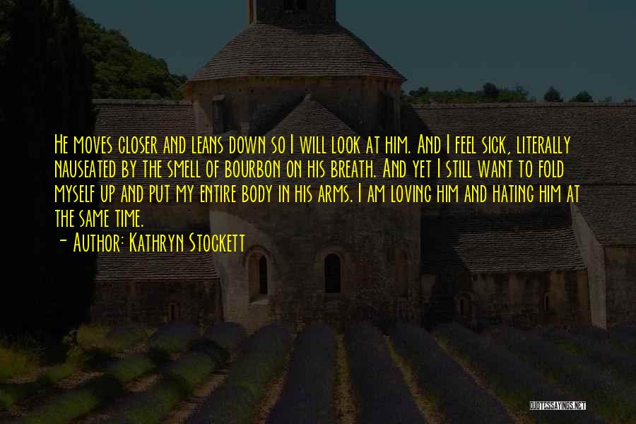 Kathryn Stockett Quotes: He Moves Closer And Leans Down So I Will Look At Him. And I Feel Sick, Literally Nauseated By The