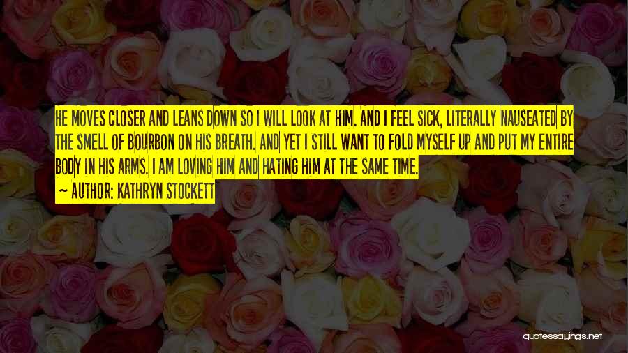 Kathryn Stockett Quotes: He Moves Closer And Leans Down So I Will Look At Him. And I Feel Sick, Literally Nauseated By The