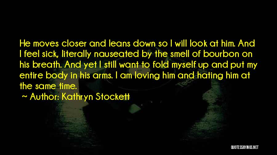 Kathryn Stockett Quotes: He Moves Closer And Leans Down So I Will Look At Him. And I Feel Sick, Literally Nauseated By The