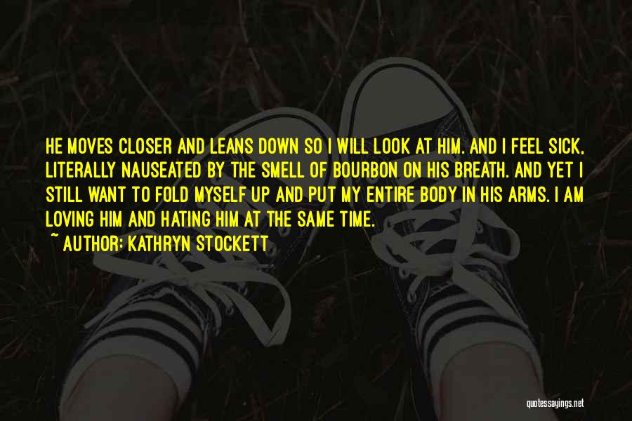 Kathryn Stockett Quotes: He Moves Closer And Leans Down So I Will Look At Him. And I Feel Sick, Literally Nauseated By The