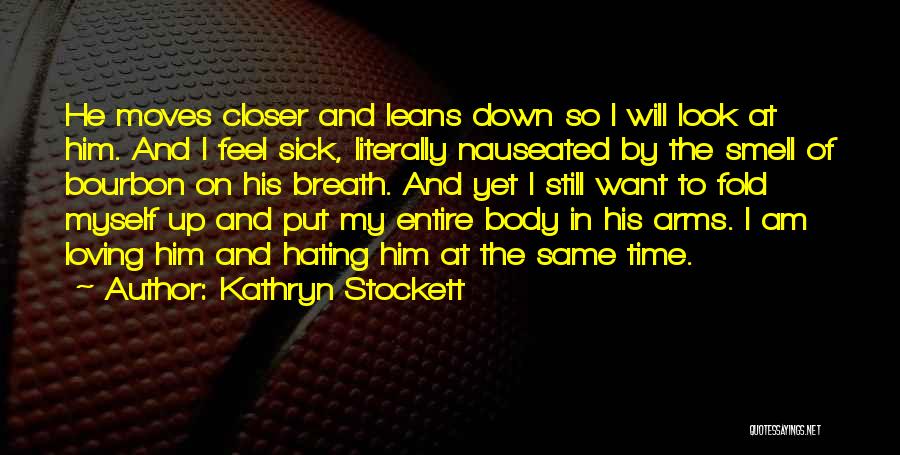 Kathryn Stockett Quotes: He Moves Closer And Leans Down So I Will Look At Him. And I Feel Sick, Literally Nauseated By The