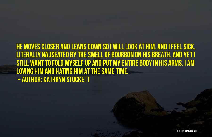 Kathryn Stockett Quotes: He Moves Closer And Leans Down So I Will Look At Him. And I Feel Sick, Literally Nauseated By The