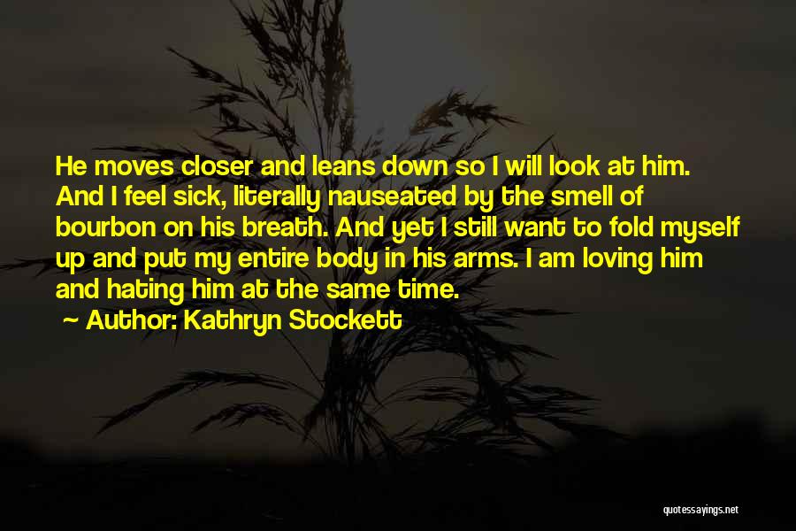 Kathryn Stockett Quotes: He Moves Closer And Leans Down So I Will Look At Him. And I Feel Sick, Literally Nauseated By The