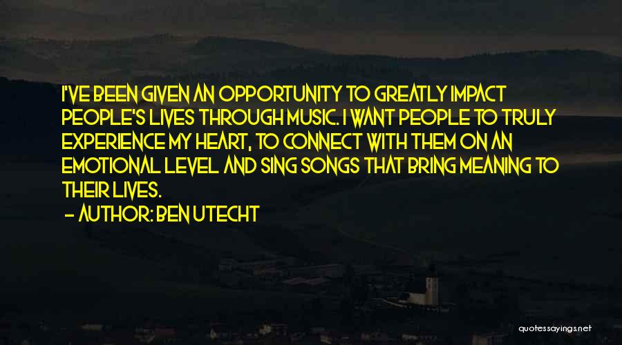 Ben Utecht Quotes: I've Been Given An Opportunity To Greatly Impact People's Lives Through Music. I Want People To Truly Experience My Heart,