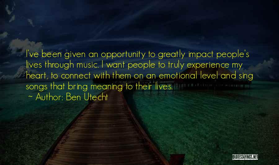 Ben Utecht Quotes: I've Been Given An Opportunity To Greatly Impact People's Lives Through Music. I Want People To Truly Experience My Heart,