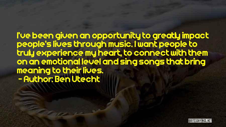 Ben Utecht Quotes: I've Been Given An Opportunity To Greatly Impact People's Lives Through Music. I Want People To Truly Experience My Heart,