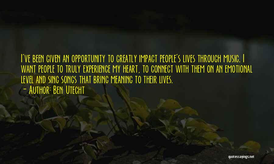 Ben Utecht Quotes: I've Been Given An Opportunity To Greatly Impact People's Lives Through Music. I Want People To Truly Experience My Heart,