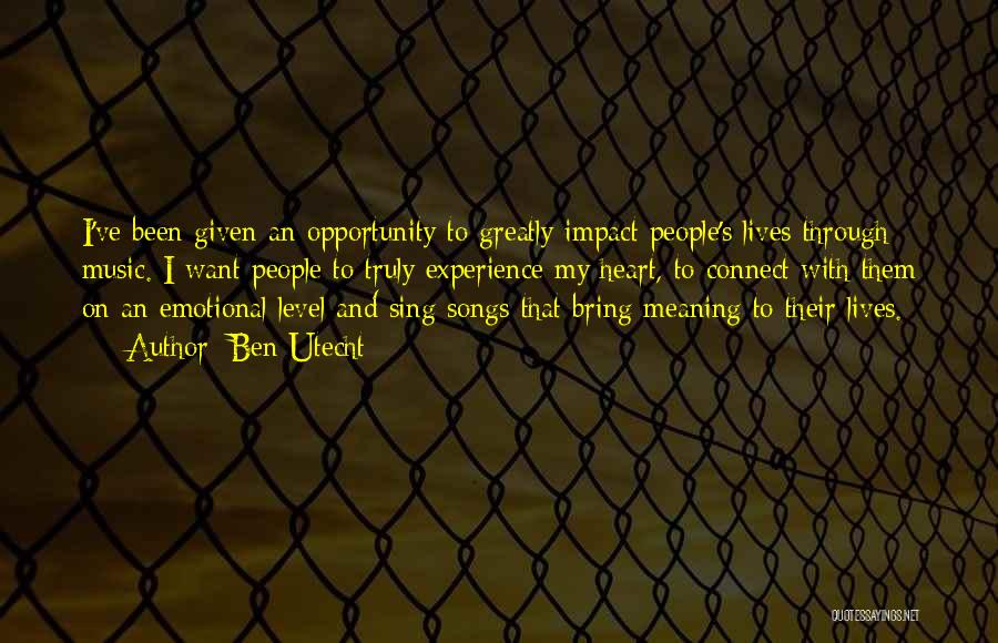 Ben Utecht Quotes: I've Been Given An Opportunity To Greatly Impact People's Lives Through Music. I Want People To Truly Experience My Heart,