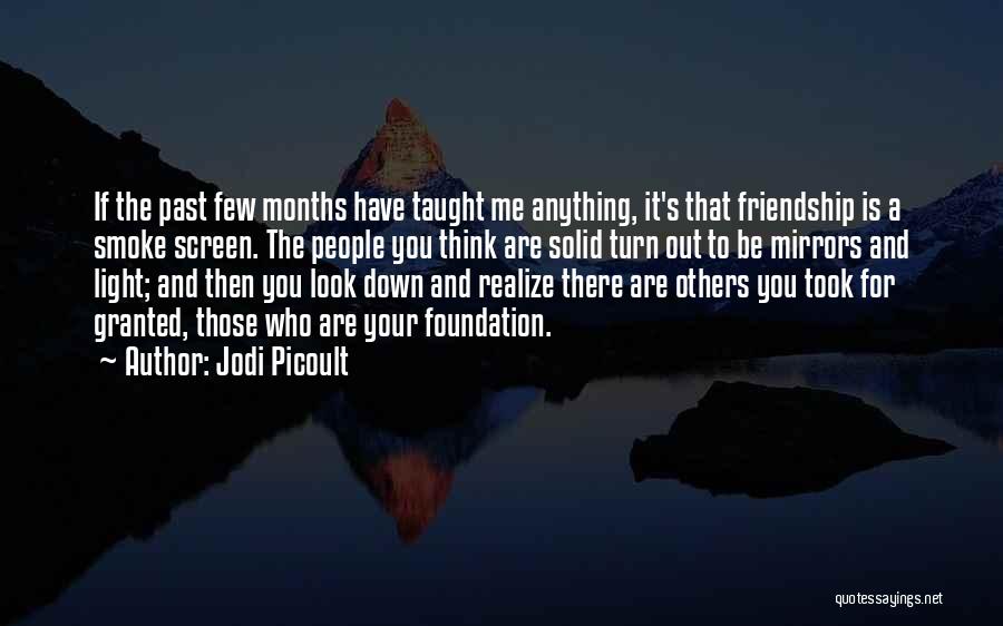 Jodi Picoult Quotes: If The Past Few Months Have Taught Me Anything, It's That Friendship Is A Smoke Screen. The People You Think