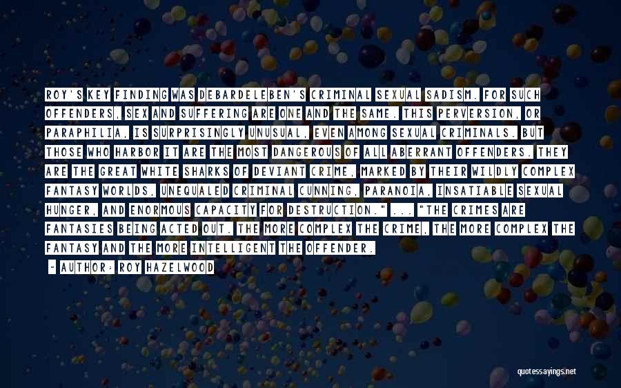 Roy Hazelwood Quotes: Roy's Key Finding Was Debardeleben's Criminal Sexual Sadism. For Such Offenders, Sex And Suffering Are One And The Same. This