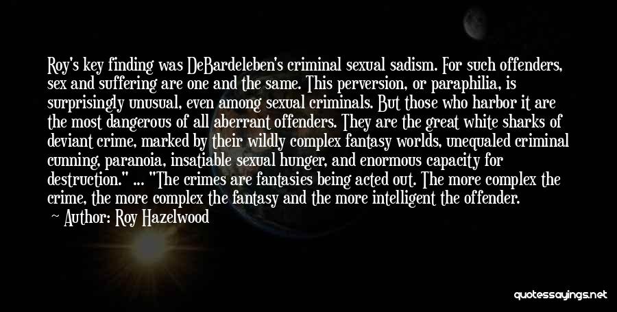 Roy Hazelwood Quotes: Roy's Key Finding Was Debardeleben's Criminal Sexual Sadism. For Such Offenders, Sex And Suffering Are One And The Same. This