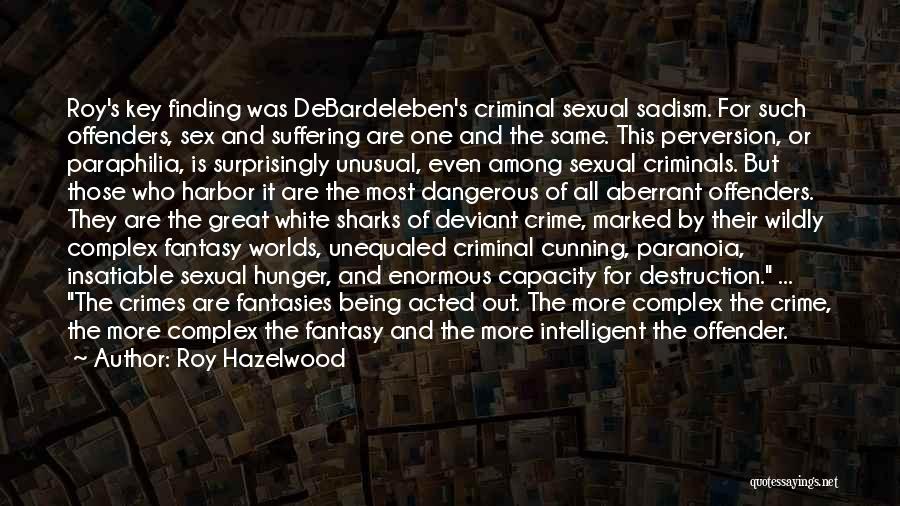 Roy Hazelwood Quotes: Roy's Key Finding Was Debardeleben's Criminal Sexual Sadism. For Such Offenders, Sex And Suffering Are One And The Same. This