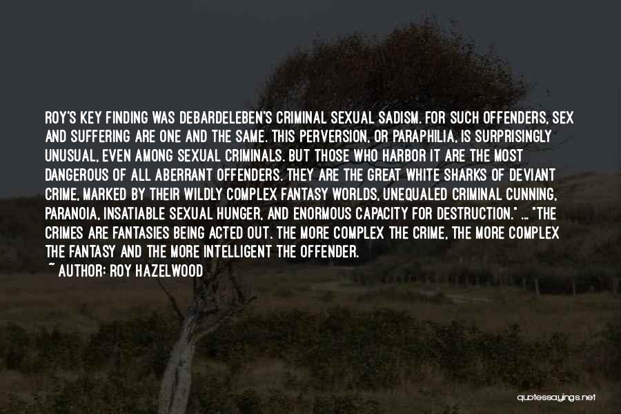 Roy Hazelwood Quotes: Roy's Key Finding Was Debardeleben's Criminal Sexual Sadism. For Such Offenders, Sex And Suffering Are One And The Same. This