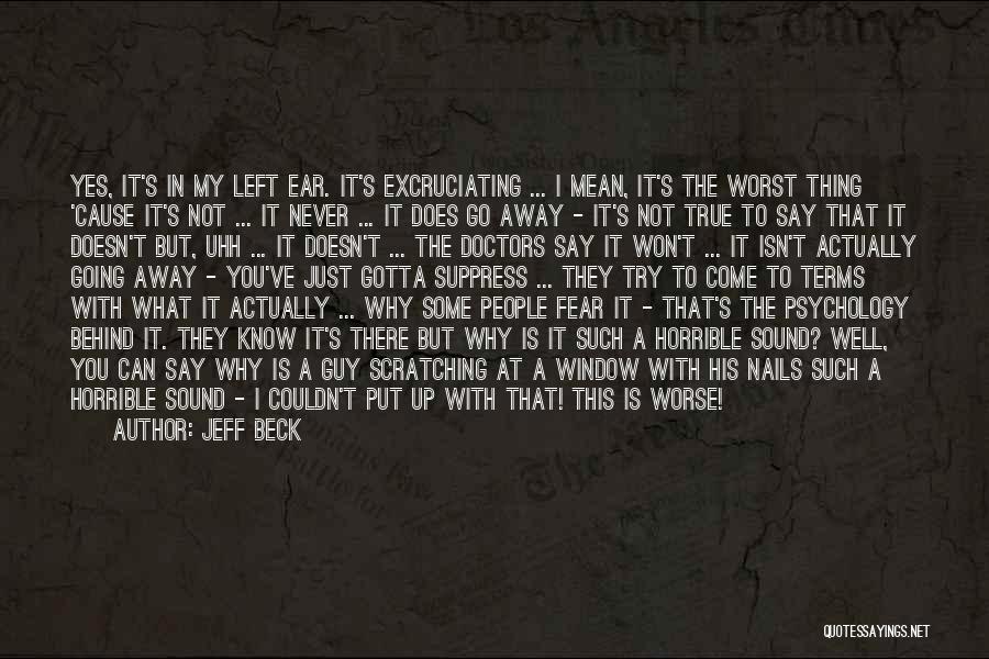 Jeff Beck Quotes: Yes, It's In My Left Ear. It's Excruciating ... I Mean, It's The Worst Thing 'cause It's Not ... It