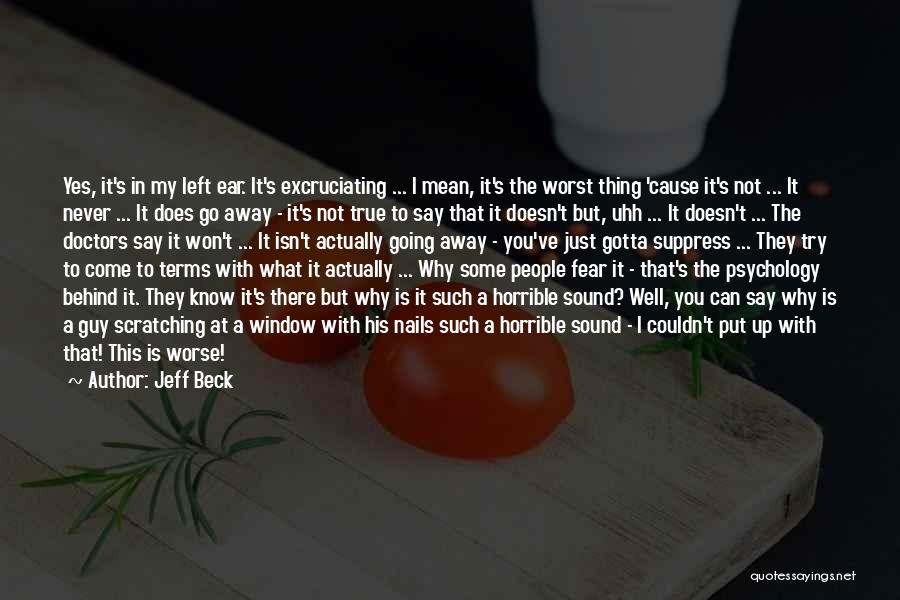 Jeff Beck Quotes: Yes, It's In My Left Ear. It's Excruciating ... I Mean, It's The Worst Thing 'cause It's Not ... It