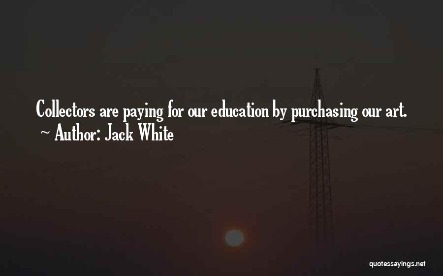 Jack White Quotes: Collectors Are Paying For Our Education By Purchasing Our Art.