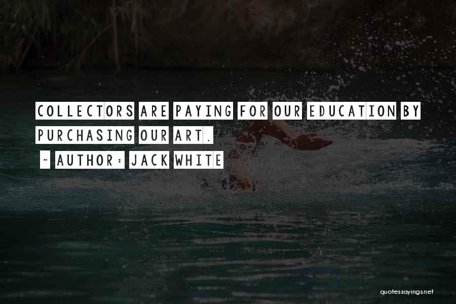 Jack White Quotes: Collectors Are Paying For Our Education By Purchasing Our Art.