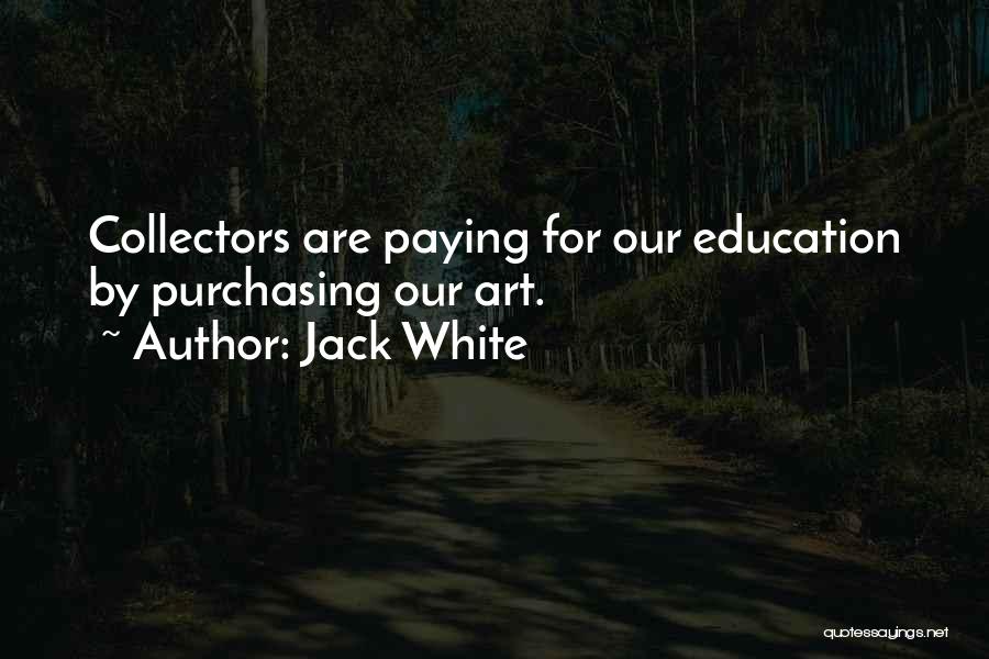 Jack White Quotes: Collectors Are Paying For Our Education By Purchasing Our Art.